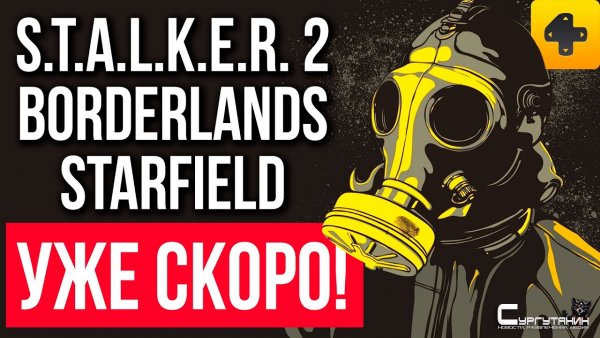 Возвращение больших игр - Сталкер 2, GTA 6, новый Borderlands, Starfield